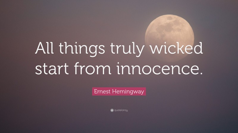 Ernest Hemingway Quote: “All things truly wicked start from innocence.”