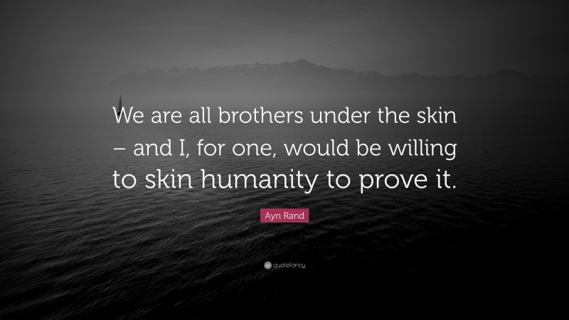 Ayn Rand Quote: “We are all brothers under the skin – and I, for one, would be willing to skin humanity to prove it.”