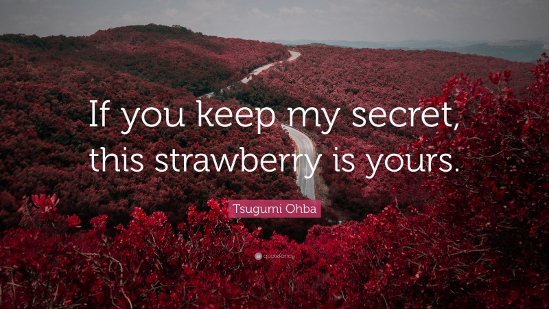 Tsugumi Ohba Quote: “If you keep my secret, this strawberry is yours.”