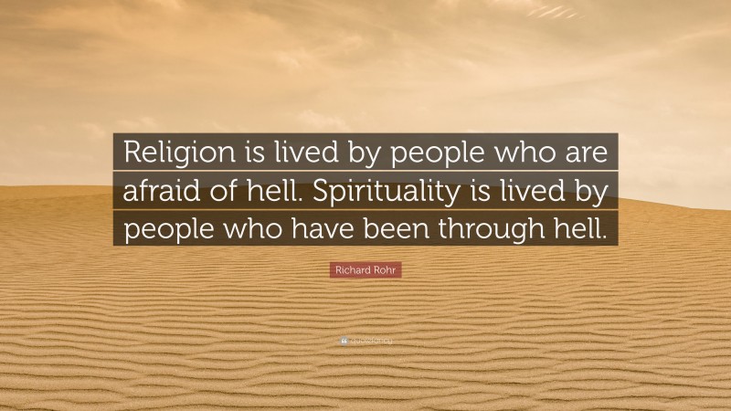 Richard Rohr Quote: “Religion is lived by people who are afraid of hell. Spirituality is lived by people who have been through hell.”