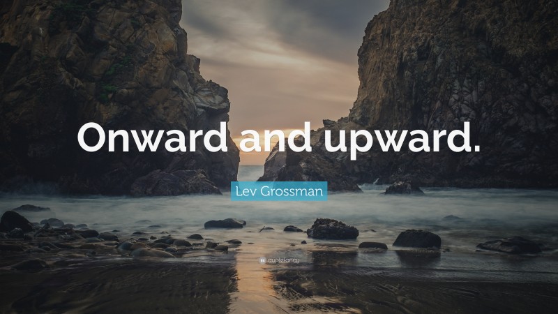 Lev Grossman Quote: “Onward and upward.”