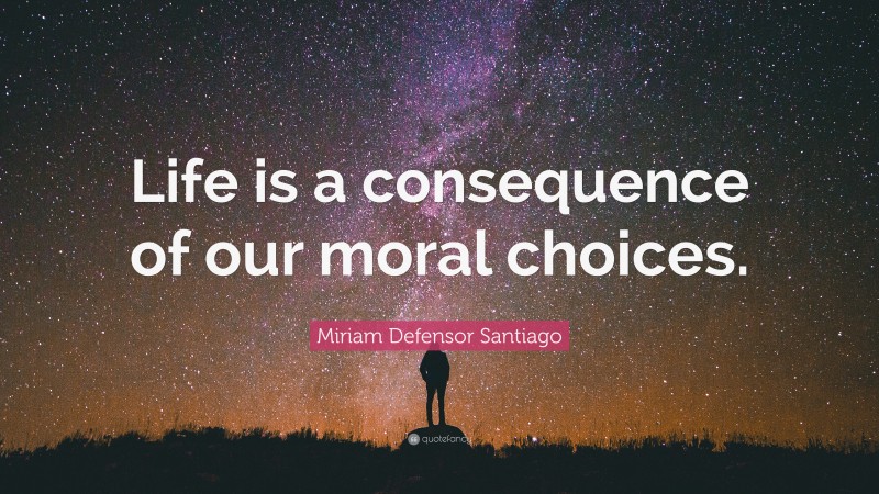 Miriam Defensor Santiago Quote: “Life is a consequence of our moral choices.”