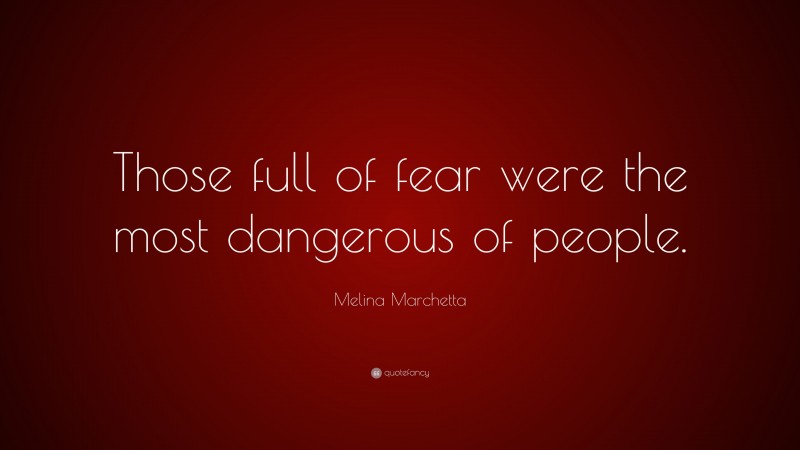 Melina Marchetta Quote: “Those full of fear were the most dangerous of people.”