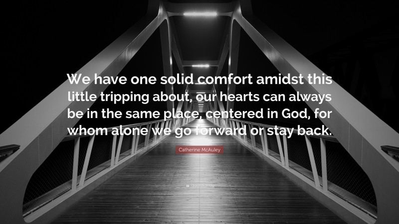 Catherine McAuley Quote: “We have one solid comfort amidst this little tripping about, our hearts can always be in the same place, centered in God, for whom alone we go forward or stay back.”