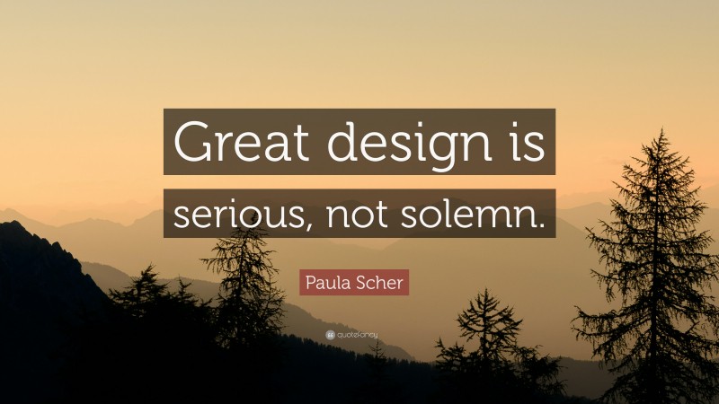 Paula Scher Quote: “Great design is serious, not solemn.”