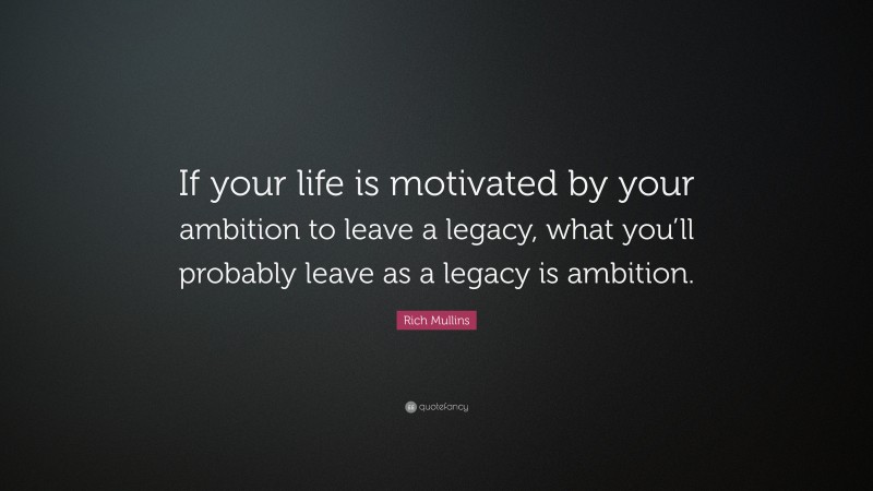Rich Mullins Quote: “If your life is motivated by your ambition to leave a legacy, what you’ll probably leave as a legacy is ambition.”