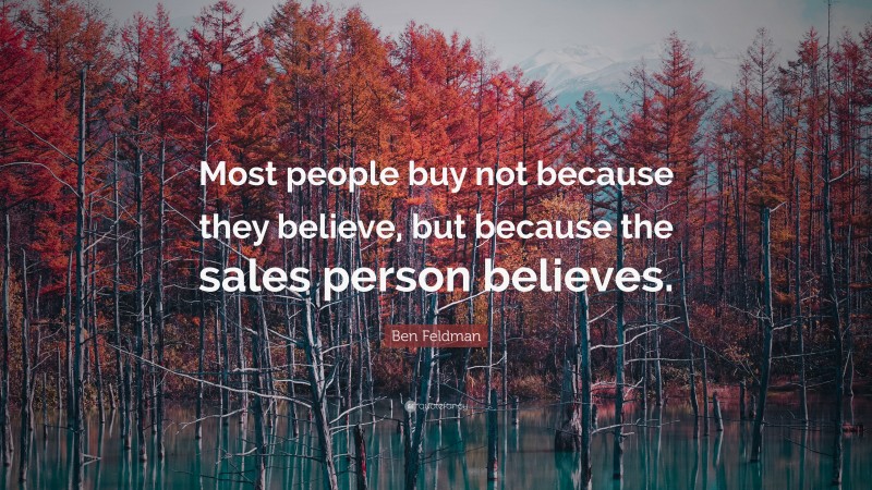 Ben Feldman Quote: “Most people buy not because they believe, but because the sales person believes.”