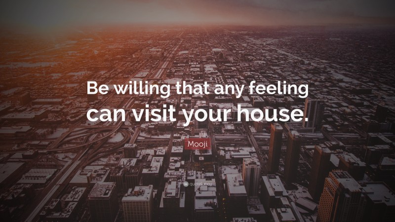 Mooji Quote: “Be willing that any feeling can visit your house.”