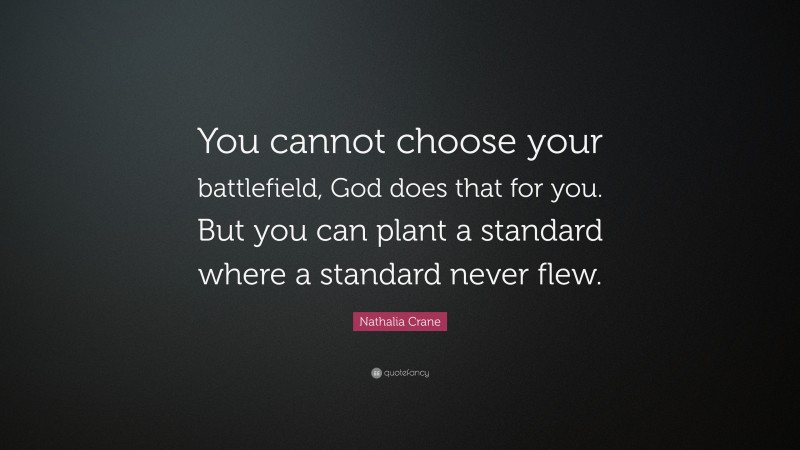 Nathalia Crane Quote: “You cannot choose your battlefield, God does that for you. But you can plant a standard where a standard never flew.”
