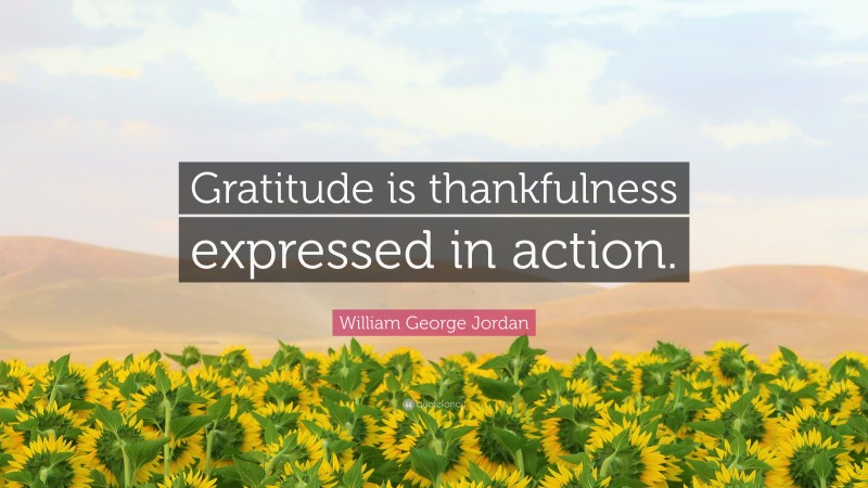 William George Jordan Quote: “Gratitude is thankfulness expressed in action.”