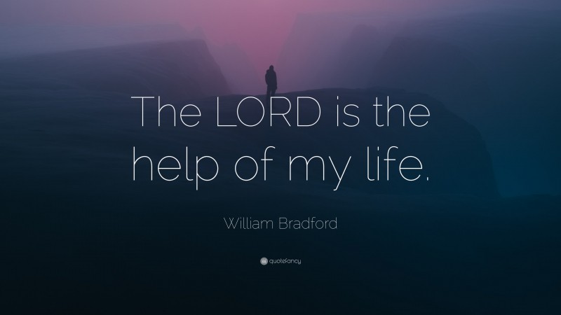 William Bradford Quote: “The LORD is the help of my life.”