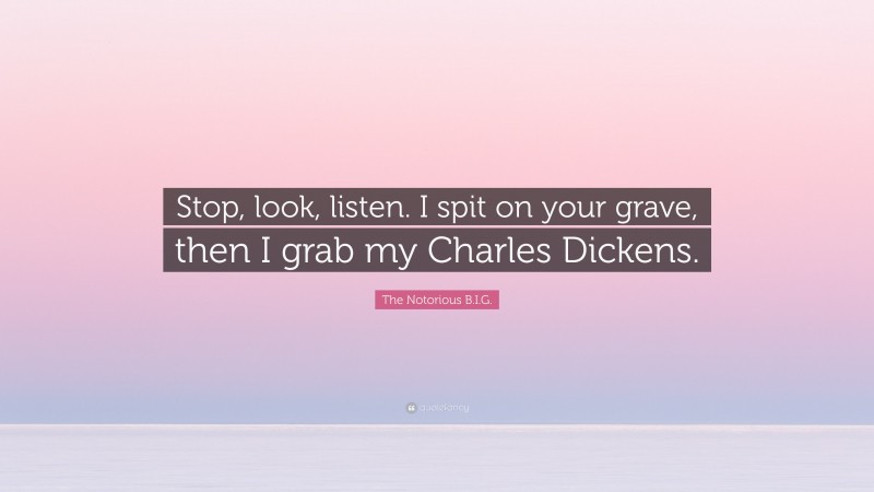 The Notorious B.I.G. Quote: “Stop, look, listen. I spit on your grave, then I grab my Charles Dickens.”
