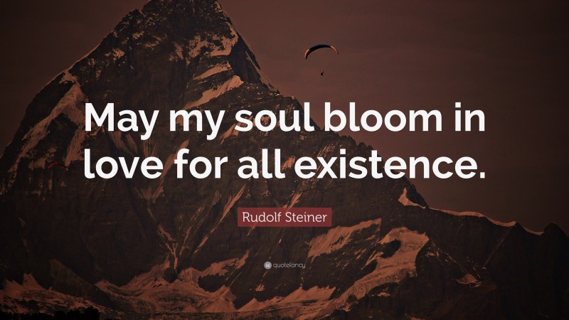 Rudolf Steiner Quote: “May my soul bloom in love for all existence.”