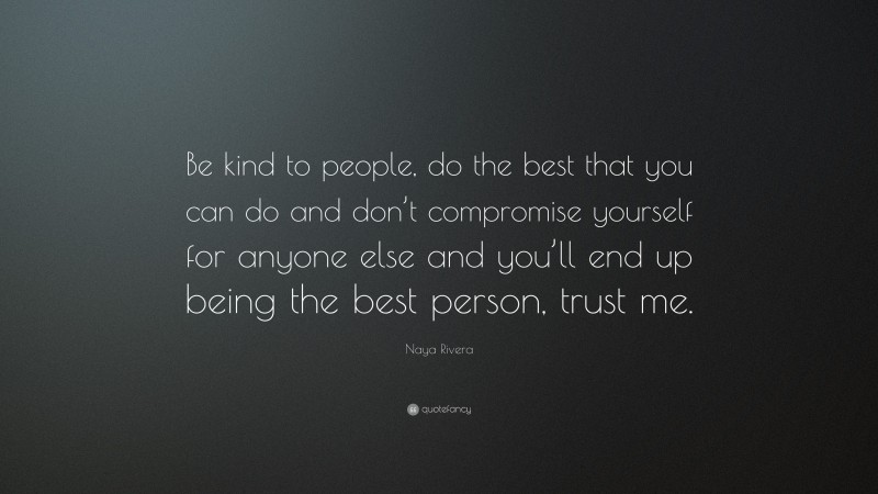 Naya Rivera Quote: “Be kind to people, do the best that you can do and don’t compromise yourself for anyone else and you’ll end up being the best person, trust me.”