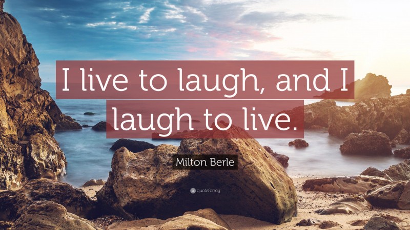 Milton Berle Quote: “I live to laugh, and I laugh to live.”