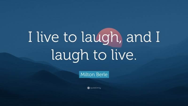 Milton Berle Quote: “I live to laugh, and I laugh to live.”