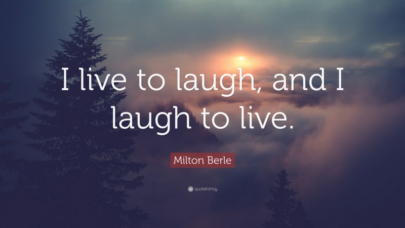 Milton Berle Quote: “I live to laugh, and I laugh to live.”