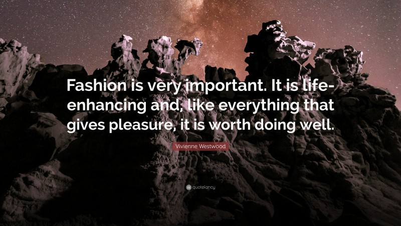Vivienne Westwood Quote: “Fashion is very important. It is life-enhancing and, like everything that gives pleasure, it is worth doing well.”