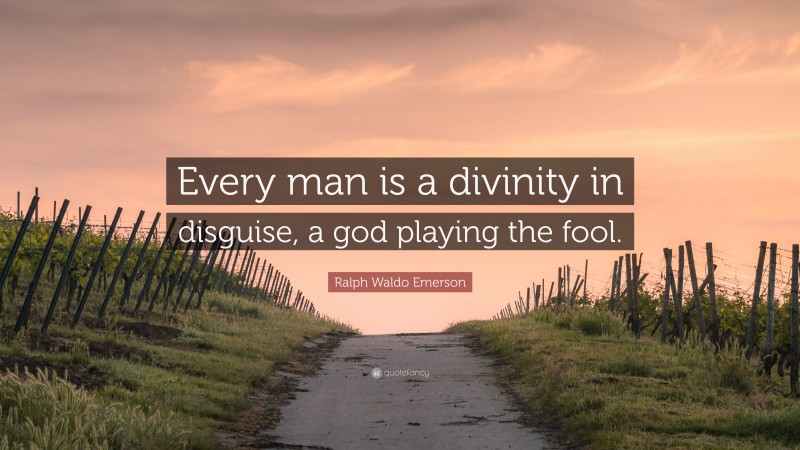 Ralph Waldo Emerson Quote: “Every man is a divinity in disguise, a god playing the fool.”