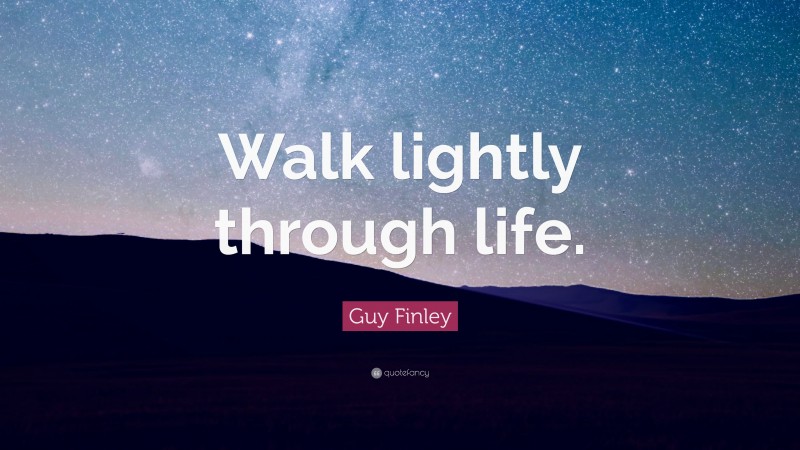 Guy Finley Quote: “Walk lightly through life.”