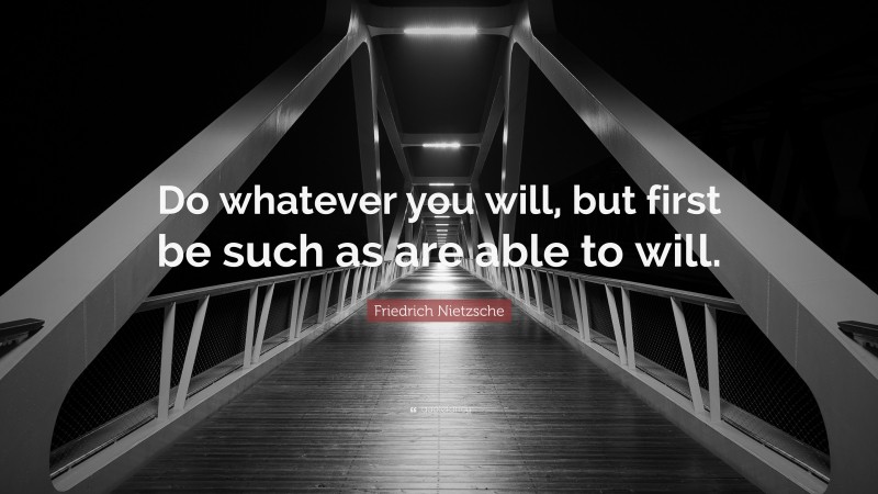 Friedrich Nietzsche Quote: “Do whatever you will, but first be such as are able to will.”