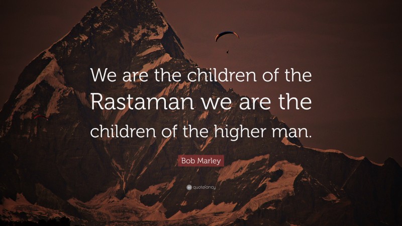 Bob Marley Quote: “We are the children of the Rastaman we are the children of the higher man.”