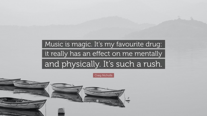 Craig Nicholls Quote: “Music is magic. It’s my favourite drug: it really has an effect on me mentally and physically. It’s such a rush.”