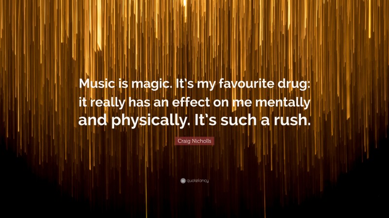 Craig Nicholls Quote: “Music is magic. It’s my favourite drug: it really has an effect on me mentally and physically. It’s such a rush.”