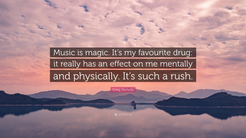 Craig Nicholls Quote: “Music is magic. It’s my favourite drug: it really has an effect on me mentally and physically. It’s such a rush.”