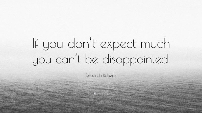Deborah Roberts Quote: “If you don’t expect much you can’t be disappointed.”