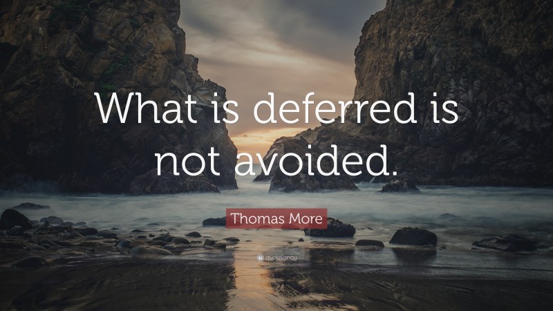 Thomas More Quote: “What is deferred is not avoided.”