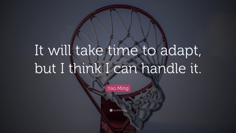Yao Ming Quote: “It will take time to adapt, but I think I can handle it.”
