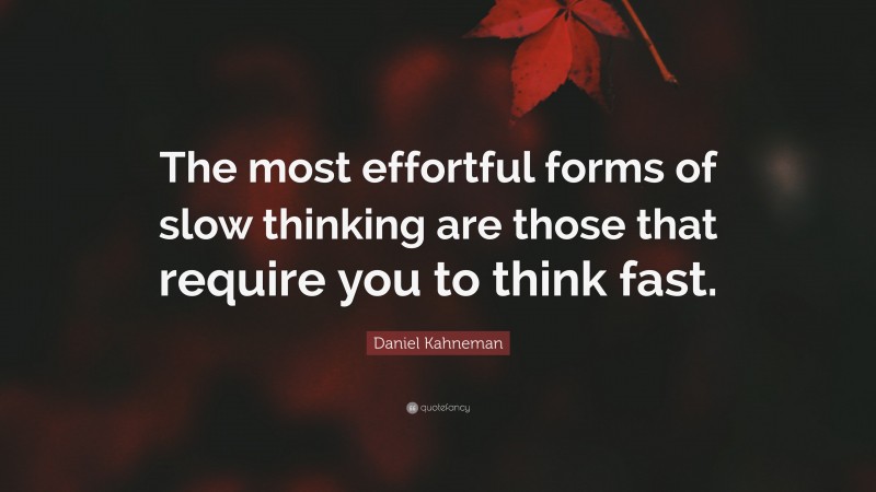 Daniel Kahneman Quote: “The most effortful forms of slow thinking are those that require you to think fast.”