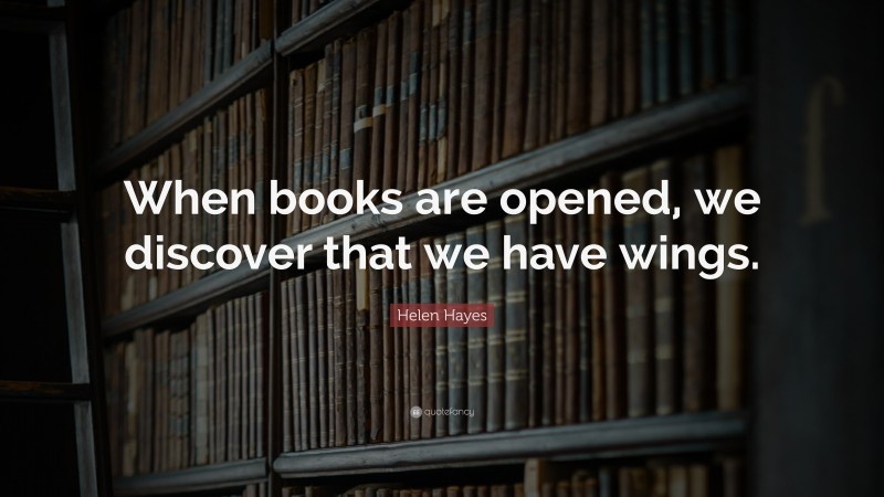 Helen Hayes Quote: “When books are opened, we discover that we have wings.”