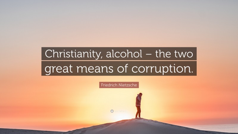 Friedrich Nietzsche Quote: “Christianity, alcohol – the two great means of corruption.”