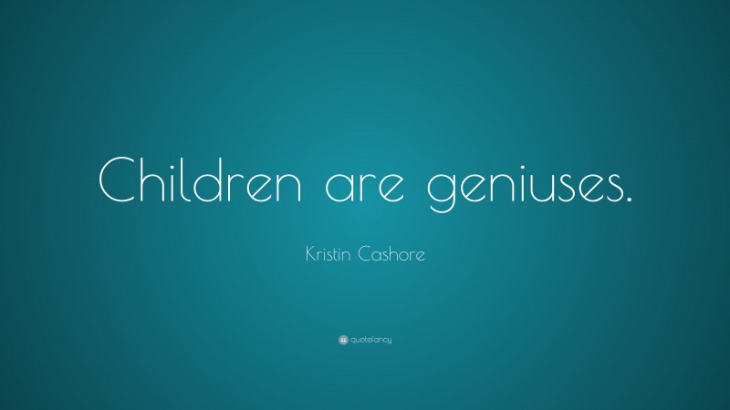 Kristin Cashore Quote: “Children are geniuses.”