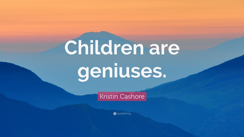 Kristin Cashore Quote: “Children are geniuses.”
