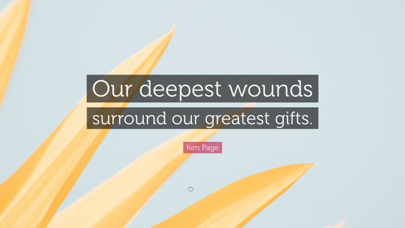 Ken Page Quote: “Our deepest wounds surround our greatest gifts.”