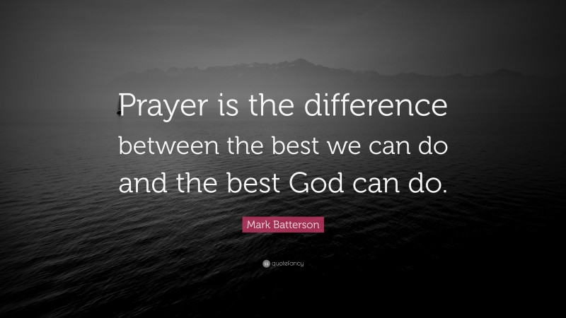 Mark Batterson Quote: “Prayer is the difference between the best we can do and the best God can do.”