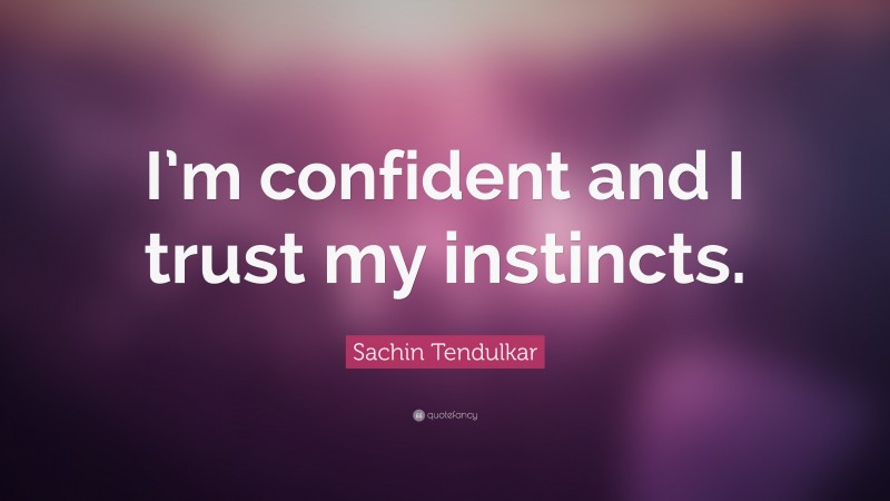 Sachin Tendulkar Quote: “I’m confident and I trust my instincts.”