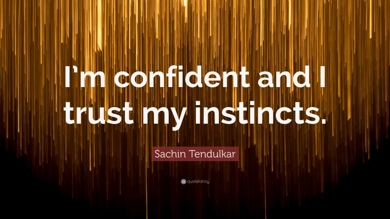 Sachin Tendulkar Quote: “I’m confident and I trust my instincts.”