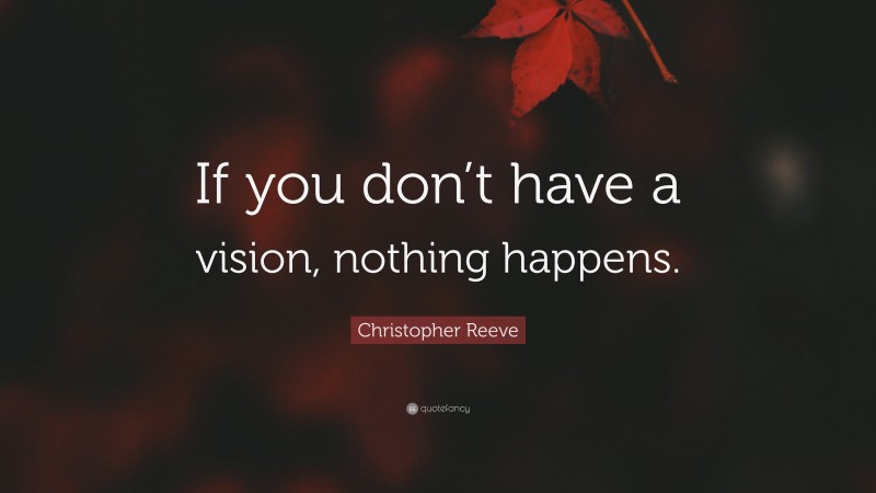 Christopher Reeve Quote: “If you don’t have a vision, nothing happens.”