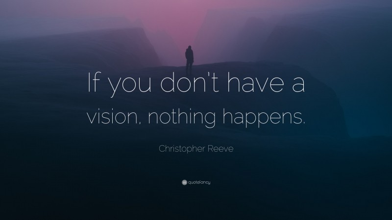 Christopher Reeve Quote: “If you don’t have a vision, nothing happens.”