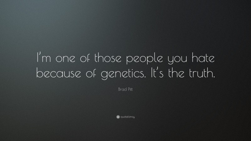Brad Pitt Quote: “I’m one of those people you hate because of genetics. It’s the truth.”