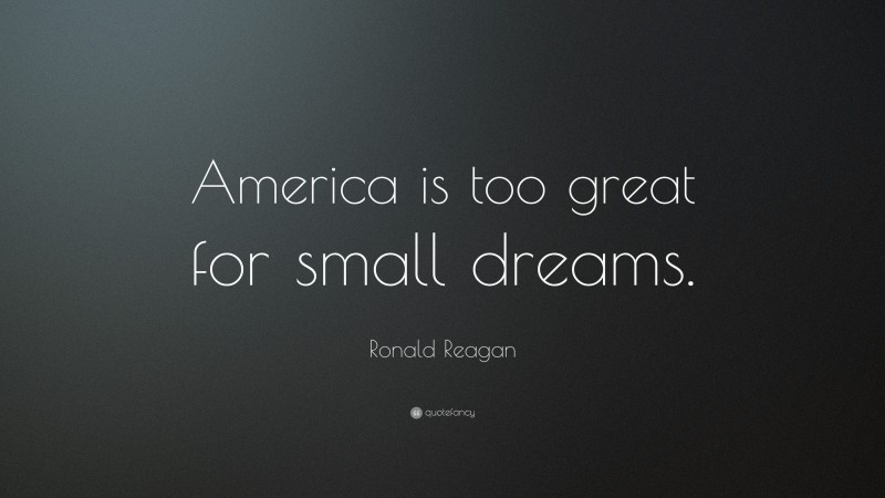 Ronald Reagan Quote: “America is too great for small dreams.”