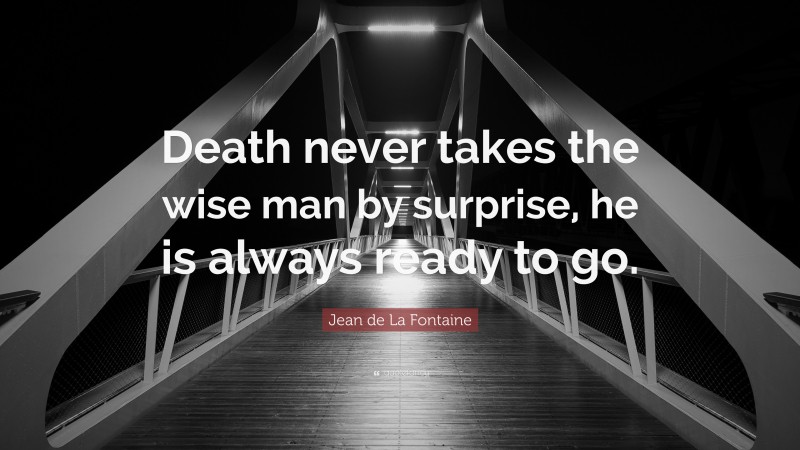 Jean de La Fontaine Quote: “Death never takes the wise man by surprise, he is always ready to go.”