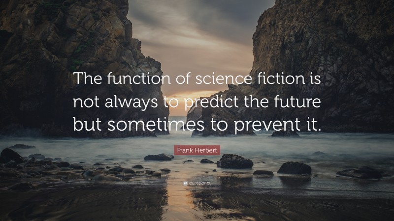Frank Herbert Quote: “The function of science fiction is not always to predict the future but sometimes to prevent it.”