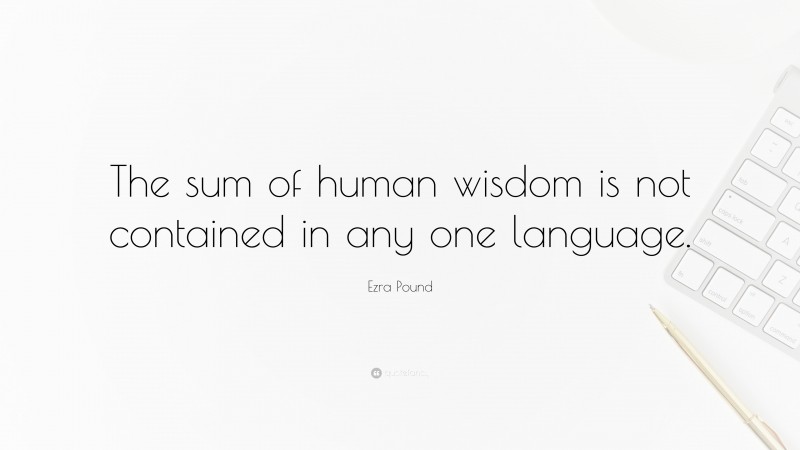 Ezra Pound Quote: “The sum of human wisdom is not contained in any one language.”