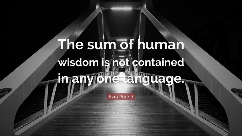 Ezra Pound Quote: “The sum of human wisdom is not contained in any one language.”