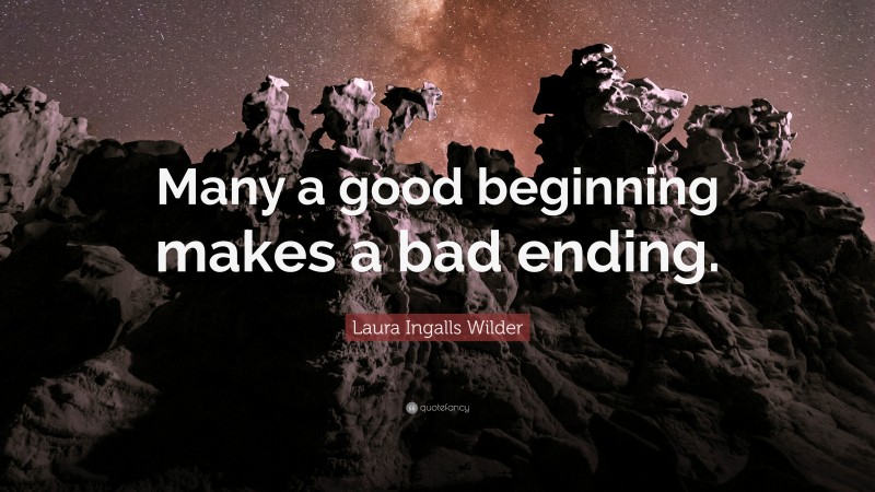 Laura Ingalls Wilder Quote: “Many a good beginning makes a bad ending.”